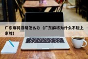 广东麻将没胡怎么办（广东麻将为什么不碰上家牌）
