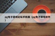 pg电子游戏论坛手机版（pg电子游戏软件）