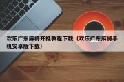 欢乐广东麻将开挂教程下载（欢乐广东麻将手机安卓版下载）