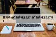 最简单的广东麻将怎么打（广东麻将怎么打法）
