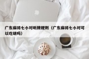 广东麻将七小对听牌规则（广东麻将七小对可以吃胡吗）