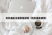 街机捕鱼充值套路深啊（街机捕鱼赚钱）
