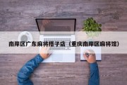 南岸区广东麻将搭子店（重庆南岸区麻将馆）