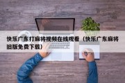 快乐广东打麻将视频在线观看（快乐广东麻将旧版免费下载）