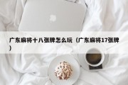 广东麻将十八张牌怎么玩（广东麻将17张牌）
