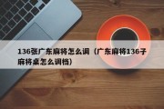 136张广东麻将怎么调（广东麻将136子麻将桌怎么调档）