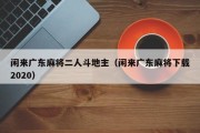 闲来广东麻将二人斗地主（闲来广东麻将下载2020）