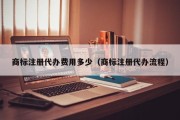 商标注册代办费用多少（商标注册代办流程）