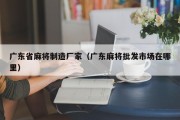 广东省麻将制造厂家（广东麻将批发市场在哪里）