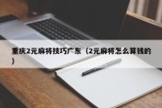 重庆2元麻将技巧广东（2元麻将怎么算钱的）