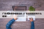 广东闲来麻将哪里出的（广东闲来麻将有什么规律）