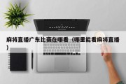麻将直播广东比赛在哪看（哪里能看麻将直播）