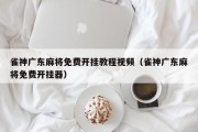 雀神广东麻将免费开挂教程视频（雀神广东麻将免费开挂器）