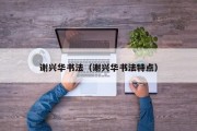 谢兴华书法（谢兴华书法特点）