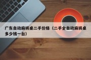 广东自动麻将桌二手价格（二手全自动麻将桌多少钱一台）