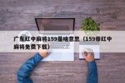 广东红中麻将159是啥意思（159带红中麻将免费下载）