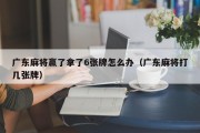 广东麻将赢了拿了6张牌怎么办（广东麻将打几张牌）