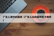 广东人用炒的麻将（广东人玩的麻将属于哪种）