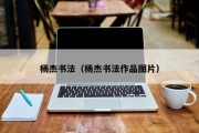 杨杰书法（杨杰书法作品图片）