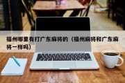 福州哪里有打广东麻将的（福州麻将和广东麻将一样吗）