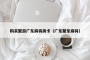购买聚游广东麻将房卡（广东聚乐麻将）
