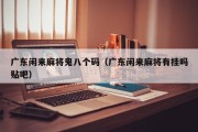 广东闲来麻将鬼八个码（广东闲来麻将有挂吗贴吧）