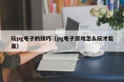 玩pg电子的技巧（pg电子游戏怎么玩才能赢）