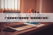 广东新婚夜打麻将视频（新娘结婚打麻将）