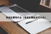 书法比赛写什么（书法比赛应该写什么）