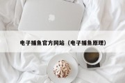 电子捕鱼官方网站（电子捕鱼原理）