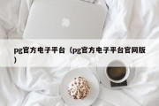 pg官方电子平台（pg官方电子平台官网版）