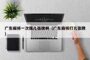 广东麻将一次摸几张牌啊（广东麻将打几张牌）