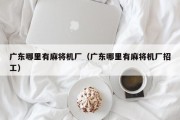 广东哪里有麻将机厂（广东哪里有麻将机厂招工）
