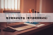 电子娱乐试玩平台（电子游戏官网试玩）